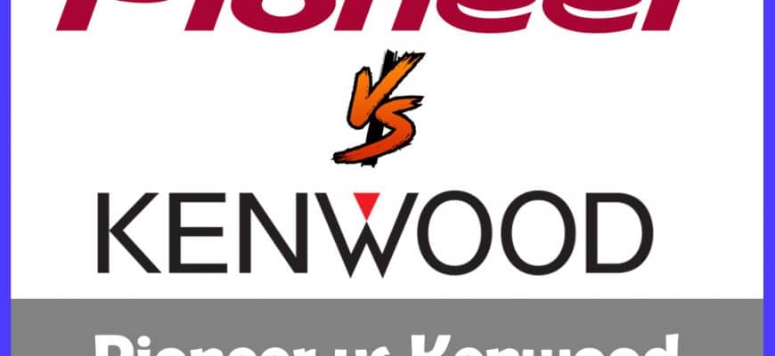 Pioneer vs Kenwood.